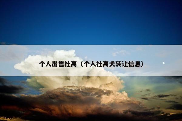 个人出售杜高(个人杜高犬转让信息) 个人出售杜高(个人杜高犬转让信息)