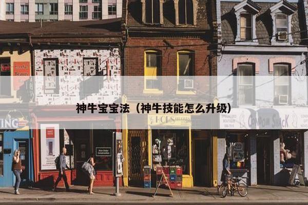 神牛宝宝法(神牛技能怎么升级) 神牛宝宝法(神牛技能怎么升级)
