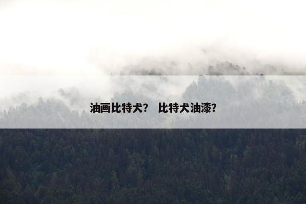 油画比特犬? 比特犬油漆? 油画比特犬? 比特犬油漆?