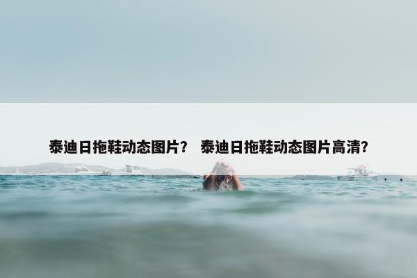 泰迪日拖鞋动态图片? 泰迪日拖鞋动态图片高清? 泰迪日拖鞋动态图片? 泰迪日拖鞋动态图片高清?