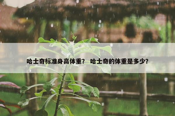 哈士奇标准身高体重? 哈士奇的体重是多少? 哈士奇标准身高体重? 哈士奇的体重是多少?