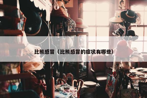 比熊感冒(比熊感冒的症状有哪些) 比熊感冒(比熊感冒的症状有哪些)