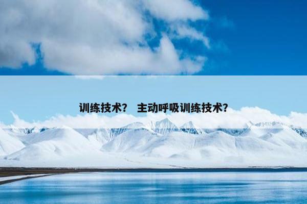 训练技术？ 主动呼吸训练技术？