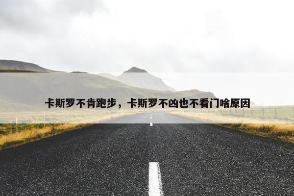 卡斯罗不肯跑步，卡斯罗不凶也不看门啥原因