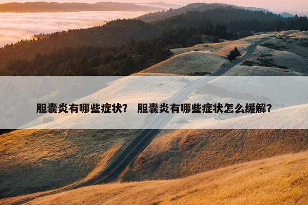 胆囊炎有哪些症状？ 胆囊炎有哪些症状怎么缓解？