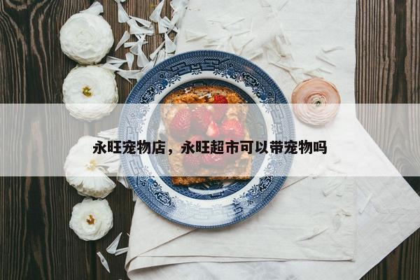 永旺宠物店，永旺超市可以带宠物吗