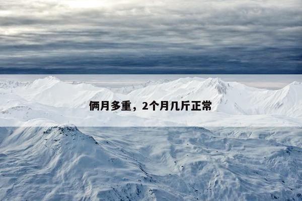 俩月多重，2个月几斤正常