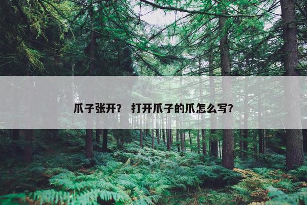 爪子张开？ 打开爪子的爪怎么写？