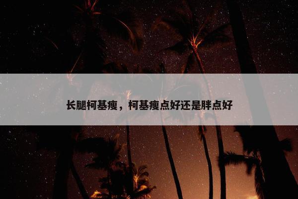长腿柯基瘦，柯基瘦点好还是胖点好