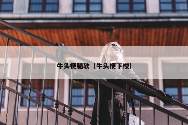 牛头梗腿软（牛头梗下楼）