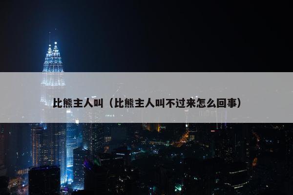 比熊主人叫（比熊主人叫不过来怎么回事）