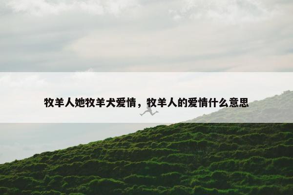 牧羊人她牧羊犬爱情，牧羊人的爱情什么意思