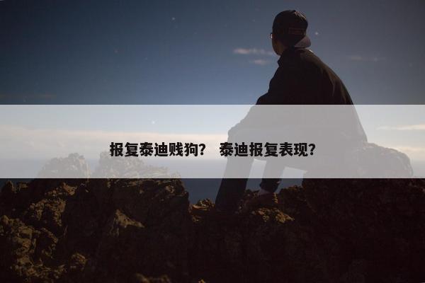 报复泰迪贱狗？ 泰迪报复表现？