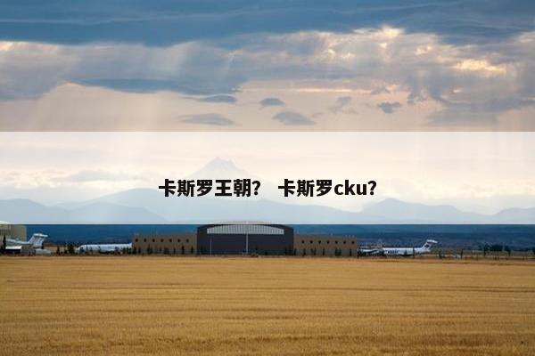 卡斯罗王朝？ 卡斯罗cku？