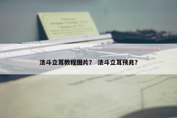 法斗立耳教程图片？ 法斗立耳预兆？
