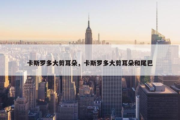 卡斯罗多大剪耳朵，卡斯罗多大剪耳朵和尾巴