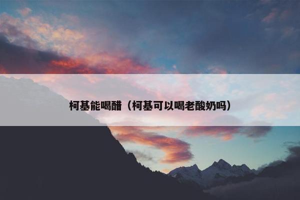 柯基能喝醋（柯基可以喝老酸奶吗）
