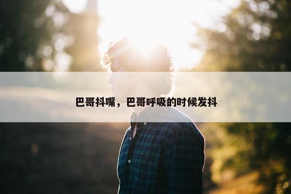 巴哥抖嘴，巴哥呼吸的时候发抖
