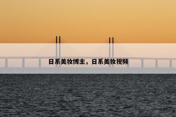 日系美妆博主，日系美妆视频