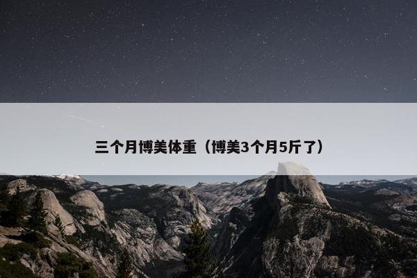 三个月博美体重（博美3个月5斤了）