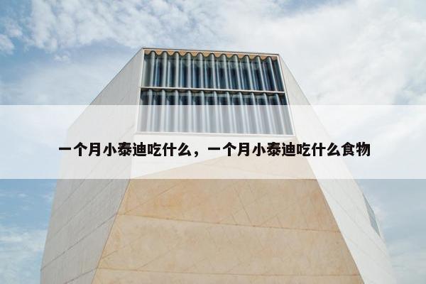 一个月小泰迪吃什么，一个月小泰迪吃什么食物