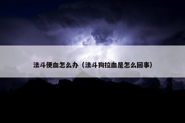 法斗便血怎么办（法斗狗拉血是怎么回事）