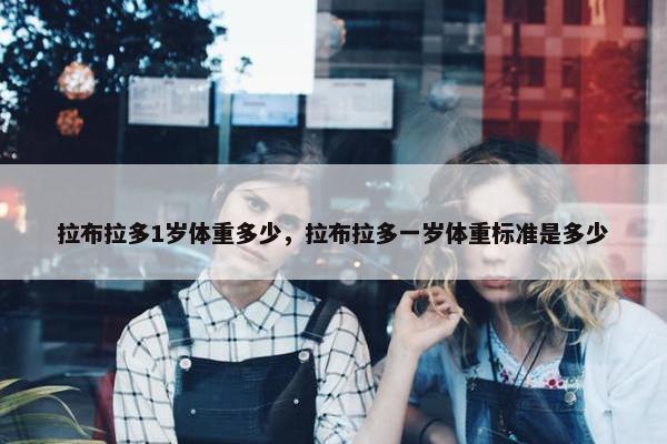 拉布拉多1岁体重多少，拉布拉多一岁体重标准是多少