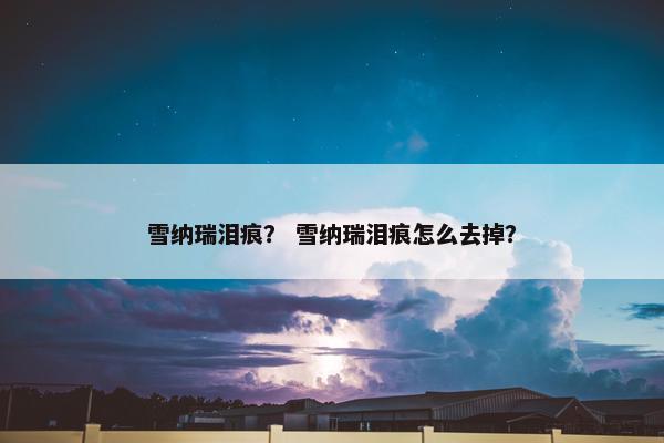 雪纳瑞泪痕？ 雪纳瑞泪痕怎么去掉？