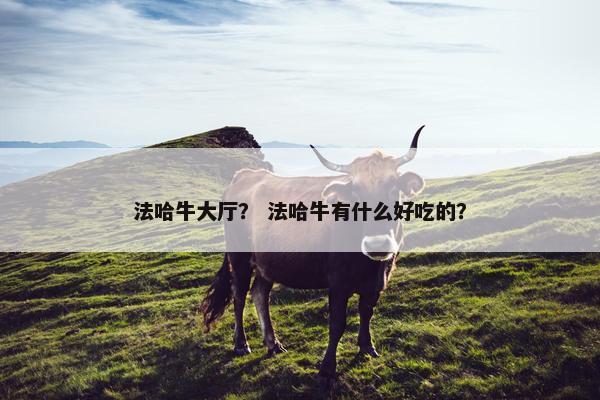法哈牛大厅？ 法哈牛有什么好吃的？