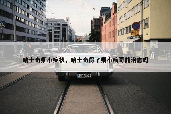哈士奇细小症状，哈士奇得了细小病毒能治愈吗