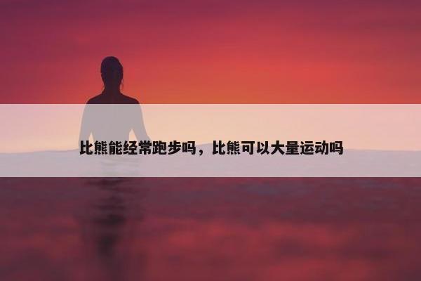 比熊能经常跑步吗，比熊可以大量运动吗