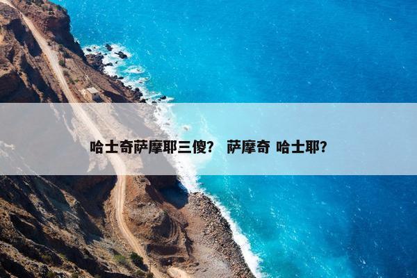 哈士奇萨摩耶三傻？ 萨摩奇 哈士耶？