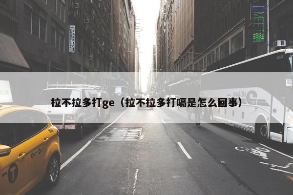 拉不拉多打ge（拉不拉多打嗝是怎么回事）