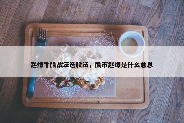 起爆牛股战法选股法，股市起爆是什么意思