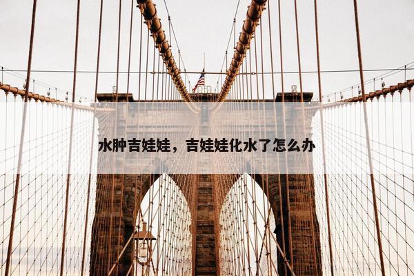 水肿吉娃娃，吉娃娃化水了怎么办