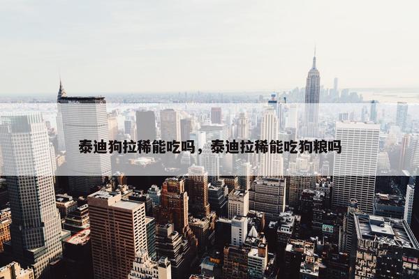 泰迪狗拉稀能吃吗，泰迪拉稀能吃狗粮吗