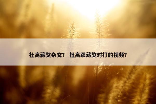 杜高藏獒杂交？ 杜高跟藏獒对打的视频？