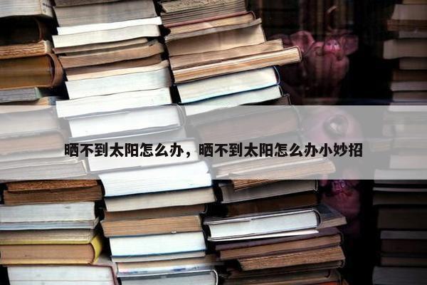 晒不到太阳怎么办，晒不到太阳怎么办小妙招
