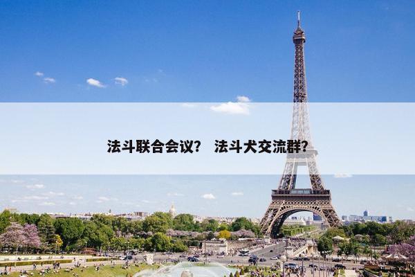 法斗联合会议？ 法斗犬交流群？