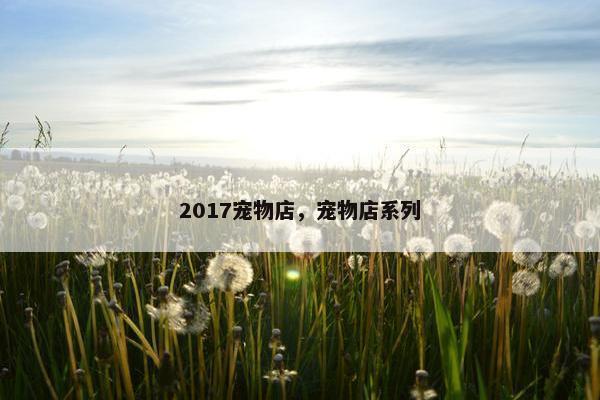 2017宠物店，宠物店系列