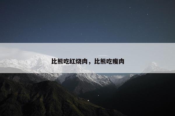 比熊吃红烧肉，比熊吃瘦肉