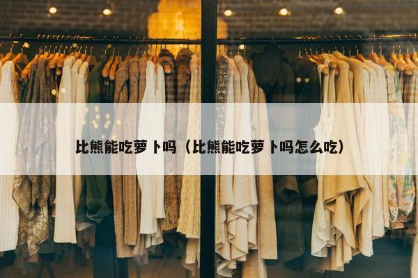 比熊能吃萝卜吗（比熊能吃萝卜吗怎么吃）