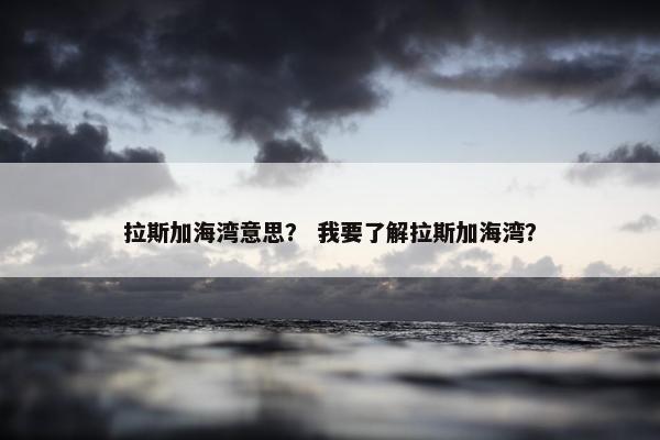 拉斯加海湾意思？ 我要了解拉斯加海湾？