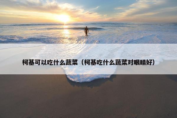 柯基可以吃什么蔬菜（柯基吃什么蔬菜对眼睛好）