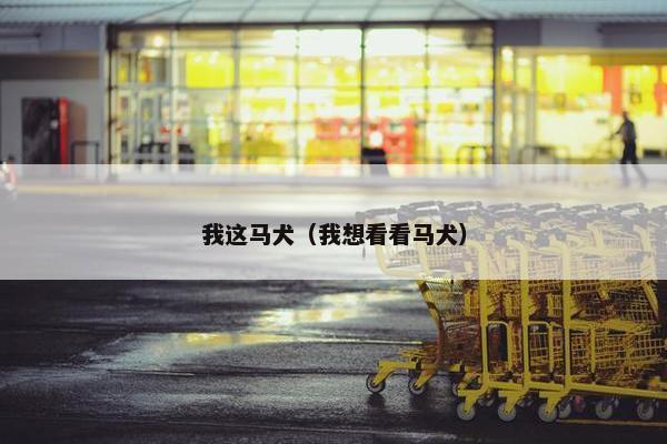 我这马犬（我想看看马犬）