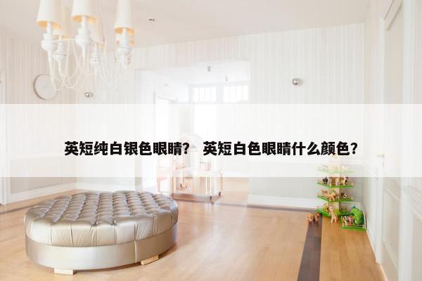 英短纯白银色眼睛？ 英短白色眼睛什么颜色？