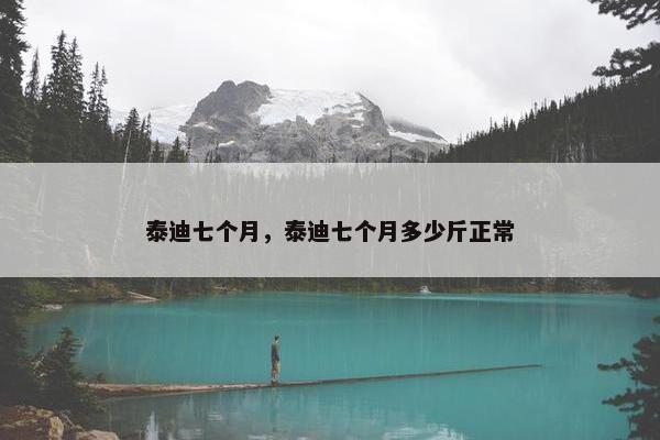 泰迪七个月，泰迪七个月多少斤正常