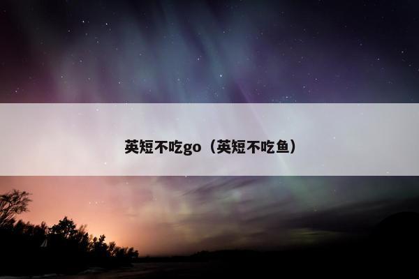 英短不吃go（英短不吃鱼）