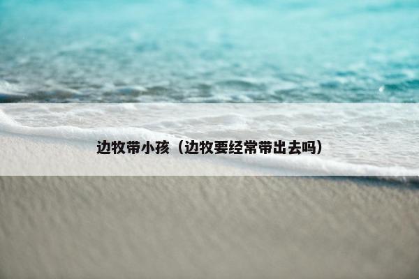 边牧带小孩（边牧要经常带出去吗）