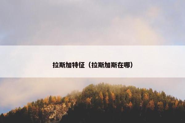 拉斯加特征（拉斯加斯在哪）